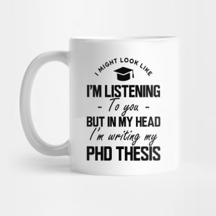 Phd Thesis - I might look like I'm listening to you but in my head I'm writing PhD Thesis Mug